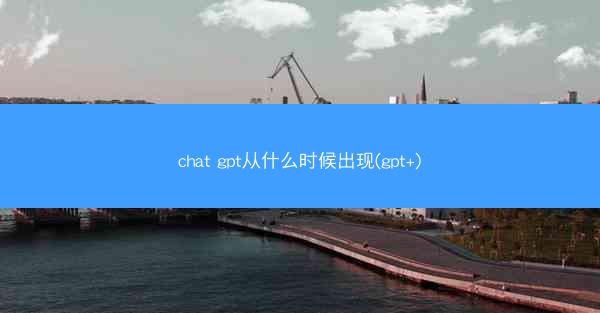 chat gpt从什么时候出现(gpt+)