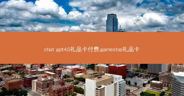 chat gpt4.0礼品卡付费,gamestop礼品卡