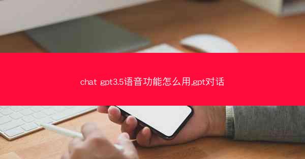chat gpt3.5语音功能怎么用,gpt对话