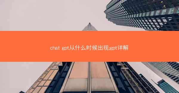 chat gpt从什么时候出现;gpt详解