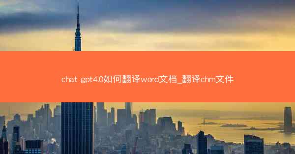 chat gpt4.0如何翻译word文档_翻译chm文件