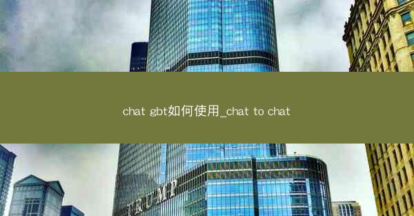chat gbt如何使用_chat to chat