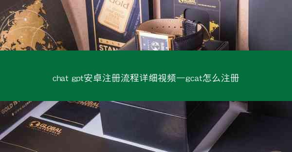 chat gpt安卓注册流程详细视频—gcat怎么注册