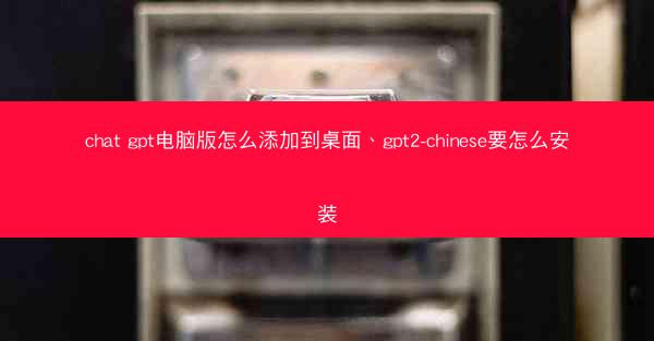 chat gpt电脑版怎么添加到桌面、gpt2-chinese要怎么安装