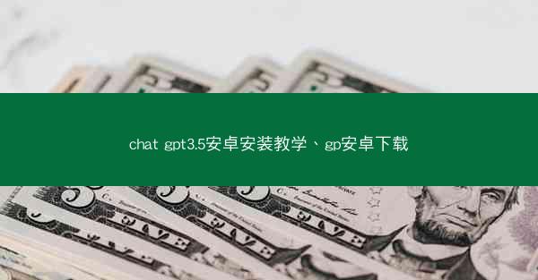 chat gpt3.5安卓安装教学、gp安卓下载