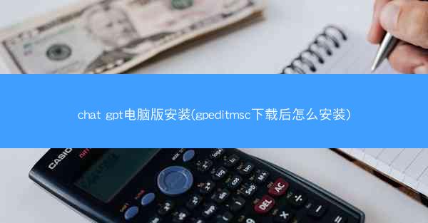 chat gpt电脑版安装(gpeditmsc下载后怎么安装)