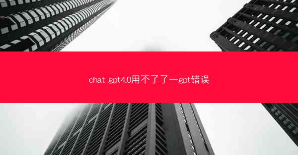 chat gpt4.0用不了了—gpt错误