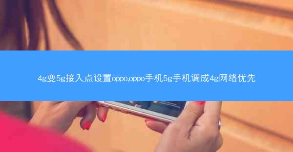 4g变5g接入点设置oppo,oppo手机5g手机调成4g网络优先
