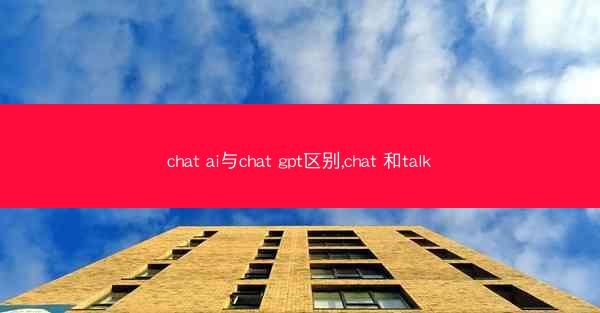 chat ai与chat gpt区别,chat 和talk