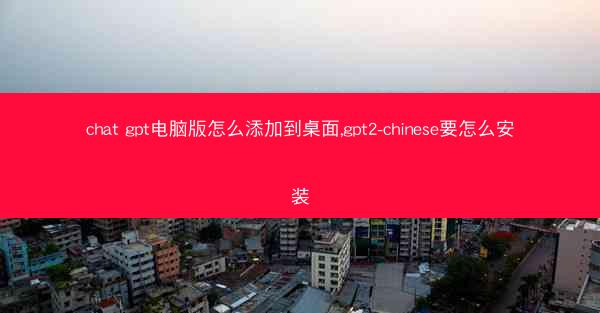 chat gpt电脑版怎么添加到桌面,gpt2-chinese要怎么安装