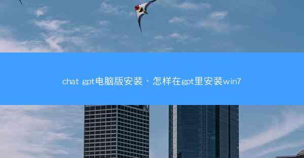 chat gpt电脑版安装、怎样在gpt里安装win7