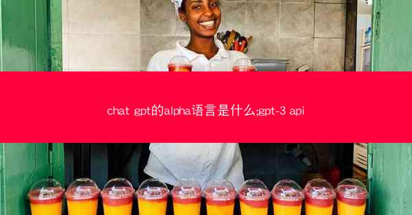 chat gpt的alpha语言是什么;gpt-3 api