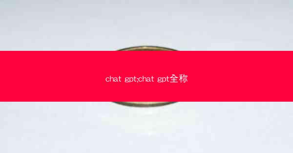chat gpt;chat gpt全称
