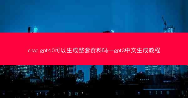 chat gpt4.0可以生成整套资料吗—gpt3中文生成教程