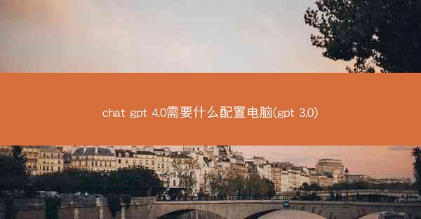 chat gpt 4.0需要什么配置电脑(gpt 3.0)