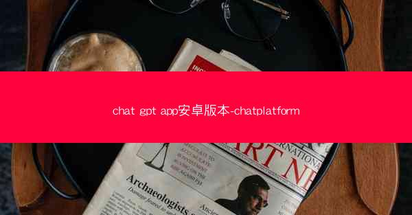 chat gpt app安卓版本-chatplatform