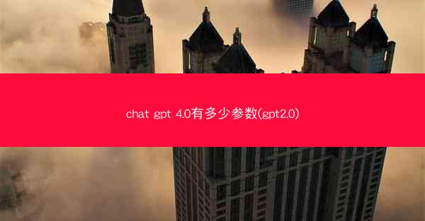 chat gpt 4.0有多少参数(gpt2.0)