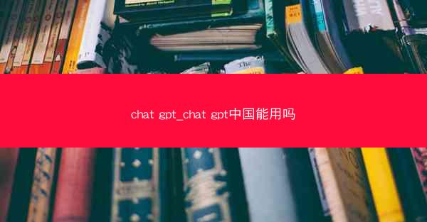chat gpt_chat gpt中国能用吗