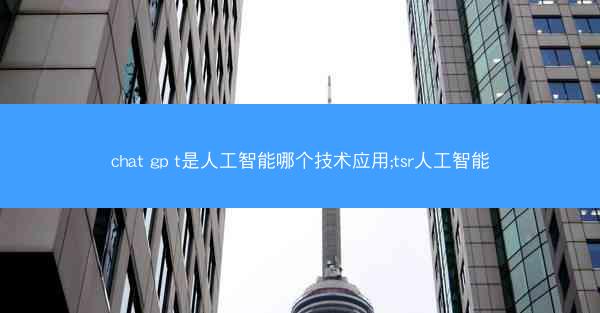 chat gp t是人工智能哪个技术应用;tsr人工智能