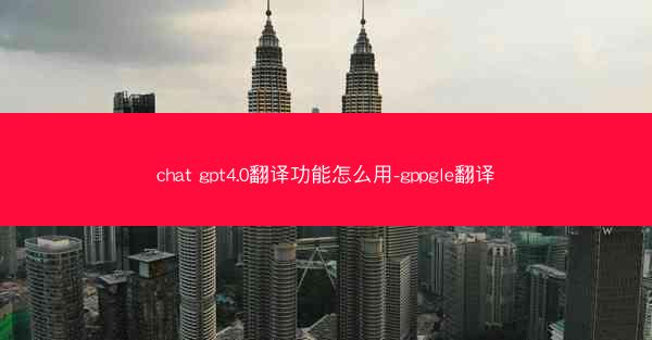 chat gpt4.0翻译功能怎么用-gppgle翻译