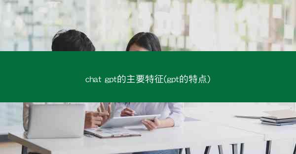 chat gpt的主要特征(gpt的特点)