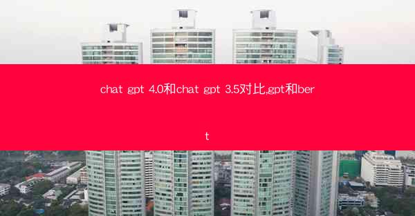 chat gpt 4.0和chat gpt 3.5对比,gpt和bert
