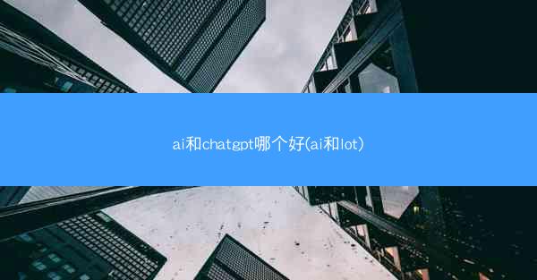 ai和chatgpt哪个好(ai和lot)