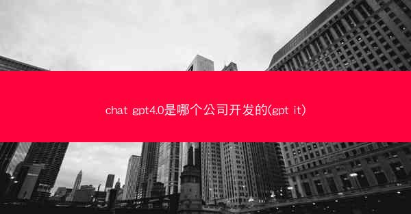 chat gpt4.0是哪个公司开发的(gpt it)