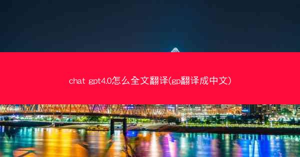 chat gpt4.0怎么全文翻译(gp翻译成中文)