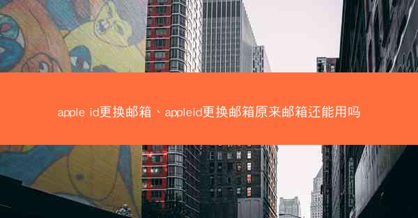 apple id更换邮箱、appleid更换邮箱原来邮箱还能用吗