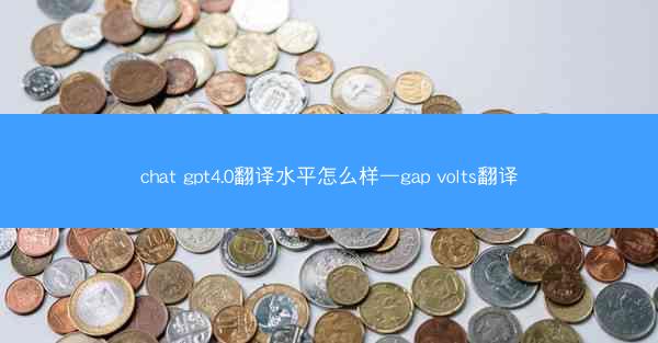 chat gpt4.0翻译水平怎么样—gap volts翻译