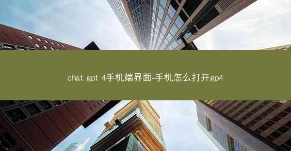 chat gpt 4手机端界面-手机怎么打开gp4