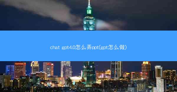 chat gpt4.0怎么弄ppt(gpt怎么做)