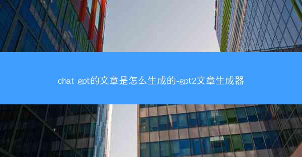 chat gpt的文章是怎么生成的-gpt2文章生成器