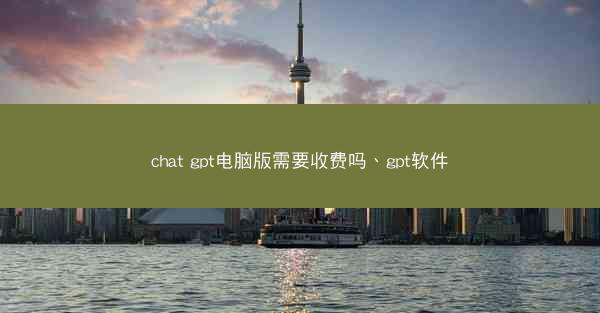 chat gpt电脑版需要收费吗、gpt软件
