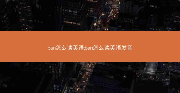 ban怎么读英语;ban怎么读英语发音
