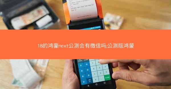 18的鸿蒙next公测会有微信吗;公测版鸿蒙