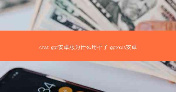 chat gpt安卓版为什么用不了-gptools安卓