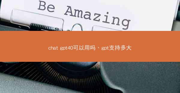 chat gpt40可以用吗、gpt支持多大