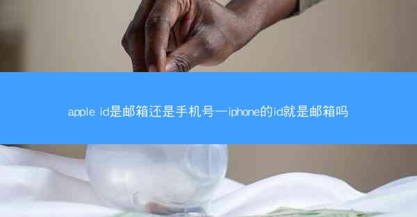 apple id是邮箱还是手机号—iphone的id就是邮箱吗