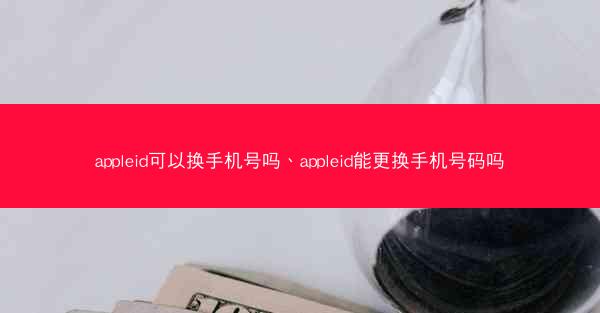 appleid可以换手机号吗、appleid能更换手机号码吗
