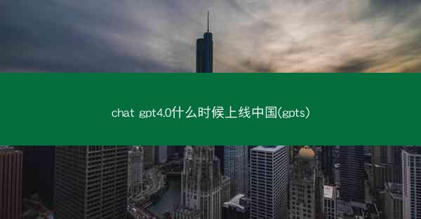 chat gpt4.0什么时候上线中国(gpts)