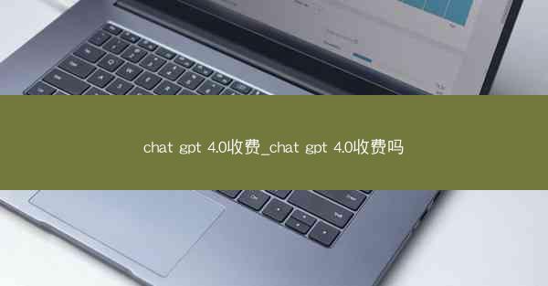 chat gpt 4.0收费_chat gpt 4.0收费吗