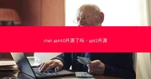 chat gpt4.0开源了吗、gpt2开源