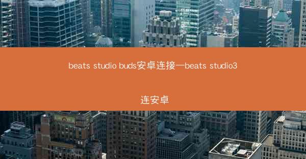 beats studio buds安卓连接—beats studio3 连安卓
