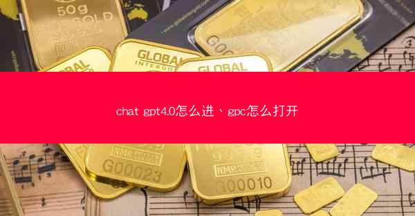 chat gpt4.0怎么进、gpc怎么打开