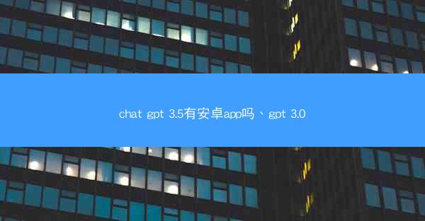 chat gpt 3.5有安卓app吗、gpt 3.0