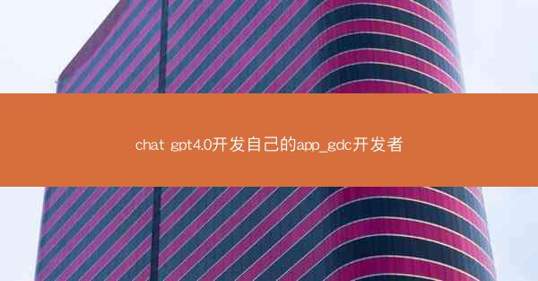 chat gpt4.0开发自己的app_gdc开发者