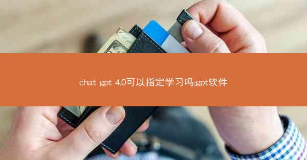 chat gpt 4.0可以指定学习吗;gpt软件