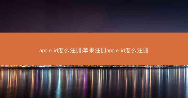 apple id怎么注册;苹果注册apple id怎么注册